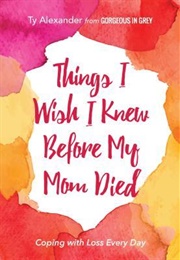 Things I Wish I Knew Before My Mother Died (Ty Alexander)
