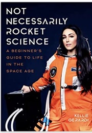 Not Necessarily Rocket Science: A Beginner's Guide to Life in the Space Age (Kellie Gerardi)