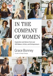 In the Company of Women: Inspiration and Advice From Over 100 Makers, Artists, and Entrepreneurs (Grace Bonney (Editor))