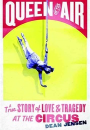 Queen of the Air: A True Story of Love & Tragedy at the Circus (Dean Jensen)