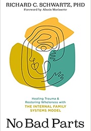 No Bad Parts: Healing Trauma and Restoring Wholeness With the Internal Family Systems Model (Richard Schwartz)