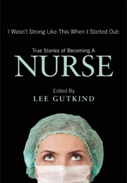 I Wasn't Strong Like This When I Started Out: True Stories of Becoming a Nurse (Lee Gutkind)