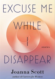 Excuse Me While I Disappear (Joanna Scott)