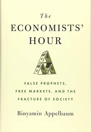 The Economist's Hour: False Prophets, Free Markets, and the Fracture of Society (Appelbaum, Binyamin)