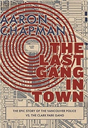 The Last Gang in Town: The Epic Story of the Vancouver Police vs. the Clark Park Gang (Aaron Chapman)