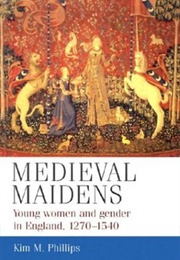 Medieval Maidens: Young Women and Gender in England, C.1270-C.1540 (Kim M. Phillips)