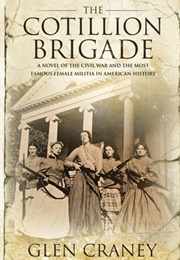 The Cotillion Brigade: A Novel of the Civil War and the Most Famous Female Militia in American Histo (Glen Craney)