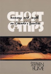 Ghost Camps: Memory and Myth on Canada's Frontier (Stephen Hume)