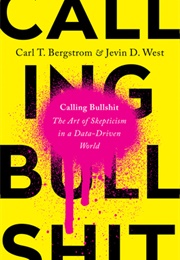 Calling Bullshit: The Art of Skepticism in a Data-Driven World (Carl T. Bergstrom, Jevin West)
