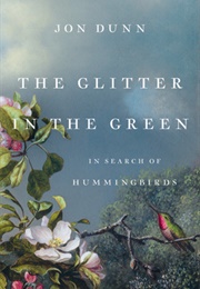 The Glitter in the Green: In Search of Hummingbirds (Jon Dunn)