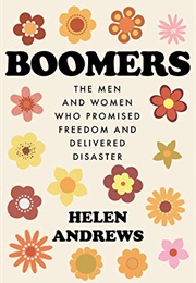 Boomers: The Men and Women Who Promised Freedom and Delivered Disaster (Andrews, Helen)