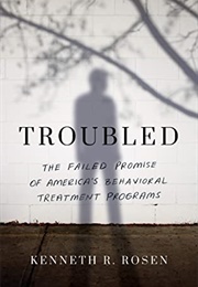 Troubled: The Failed Promise of America&#39;s Behavioral Treatment Programs (Kenneth R. Rosen)