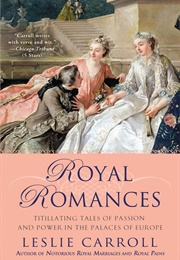 Royal Romances: Titillating Tales of Passion and Power in the Palaces of Europe (Carroll, Leslie)