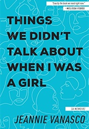 Things We Didn't Talk About When I Was a Girl (Jeannie Vanasco)