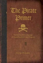 The Pirate Primer: Mastering the Language of Swashbucklers and Rogues (George Choundas)