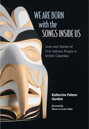 We Are Born With the Songs Inside Us: Lives and Stories of First Nations People in British Columbia (Katherine Palmer Gordon)