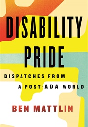 Disability Pride: Dispatches From a Post-ADA World (Ben Mattlin)