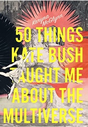 50 Things Kate Bush Taught Me About the Multiverse (Karyna McGlynn)