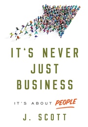 It's Never Just Business: It's About People (J. Scott)