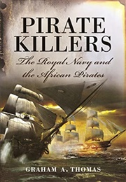 Pirate Killers: The Royal Navy and the African Pirates (Graham A. Thomas)