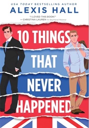 10 Things That Never Happened (Alexis Hall)