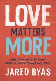 Love Matters More: How Fighting to Be Right Keeps Us From Loving Like Jesus (Jared Byas)