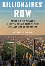 Billionaires' Row: Tycoons, High Rollers, and the Epic Race to Build the World's Most Exclusive Skys (Katherine Clarke)