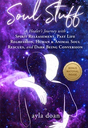 Soul Stuff: A Healer's Journey With Spirit Releasement, Past Life Regression, Human & Animal Soul Re (Ayla Doan)