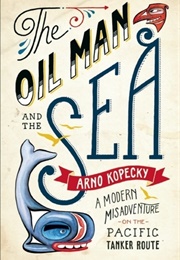 The Oil Man and the Sea: Navigating the Northern Gateway (Arno Kopecky)