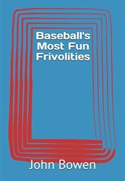Baseball&#39;s Most Fun Frivolities (John Bowen)