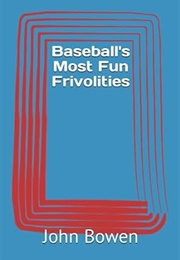 Baseball's Most Fun Frivolities (John Bowen)