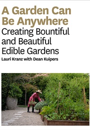 A Garden Can Be Anywhere: Creating Bountiful and Beautiful Edible Gardens (Lauri Kranz)
