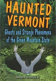 Haunted Vermont  Ghosts and Strange Phenomena of the Green Mountain State (Charles A. Stansfield Jr.)