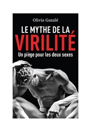 Le Mythe De La Virilité (Olivia Gazalé)