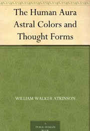 The Human Aura Astral Colors and Thought Forms (William Walker Atkinson)