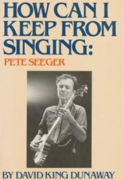 How Can I Keep From Singing: Pete Seeger (David King Dunaway)