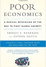 Poor Economics: A Radical Rethinking of the Way to Fight Global Poverty (Abhijit V. Banerjee and Esther Duflo)