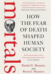 Mortals: How the Fear of Death Changed Human Society (Rachel E. Menzies and Ross G. Menzies)