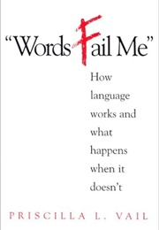 Words Fail Me: How Language Works and What Happens When It Doesn't (Priscilla L. Vail)