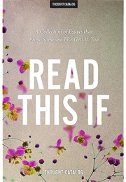 Read This If: A Collection of Essays That Prove Someone Else Gets It Too (Thought Catalog)