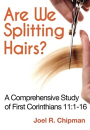 Are We Splitting Hairs?: A Comprehensive Study of First Corinthians 11:1-16 (Joel R. Chipman)