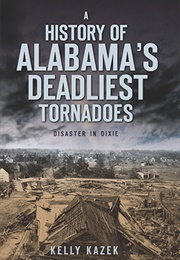 A History of Alabama's Deadliest Tornadoes Disaster in Dixie (Kelly Kazek)