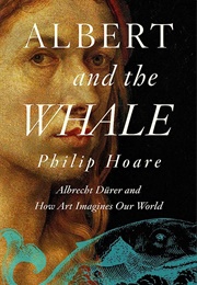 Albert and the Whale: Albrecht Dürer and How Art Imagines Our World (Phillip Hoare)