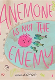 Anemone Is Not the Enemy (Anna McGregor)