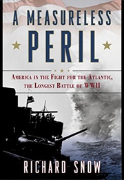 A Measureless Peril America in the Fight for the Atlantic, the Longest Battle of World War II (Richard Snow)