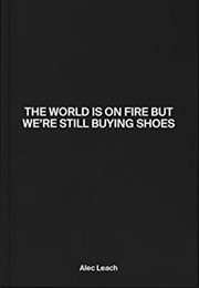 The World Is on Fire but We&#39;re Still Buying Shoes (Alec Leach)