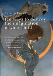 Ten Ways to Destroy Your Child's Imagination (Anthony Esolen)