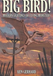 Big Bird! - Modern Sightings of Flying Monsters (Ken Gerhard)