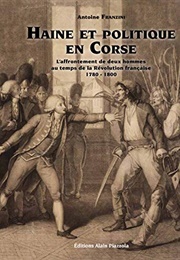Haine Et Politique En Corse : L&#39;affrontement De Deux Hommes Au Temps De La Révolution Française (Antoine Franzini)