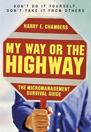 My Way or the Highway: The Micromanagement Survival Guide (Harry Chambers)